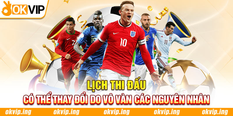 Lịch thi đấu có thể thay đổi do vô vàn các nguyên nhân 