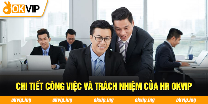 Chi tiết công việc và trách nhiệm của HR OKVIP