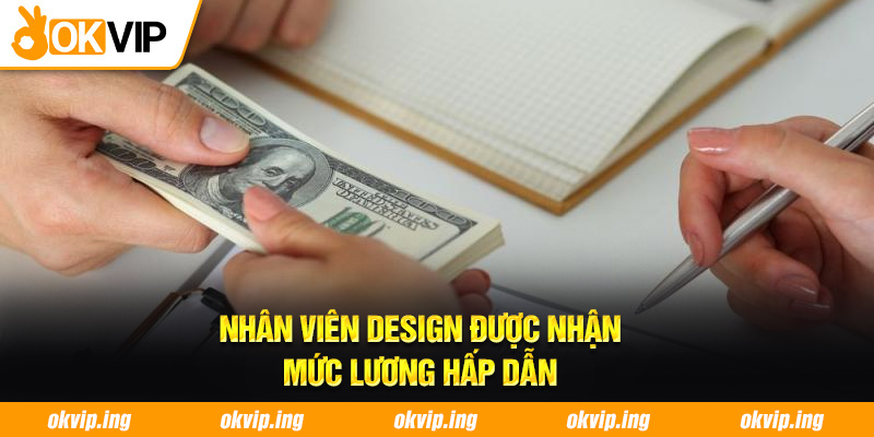 Nhân viên Design được nhận mức lương hấp dẫn