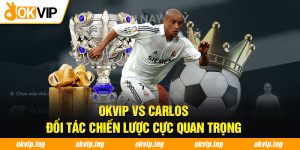 OKVIP VS Carlos - Đối Tác Chiến Lược Cực Quan Trọng