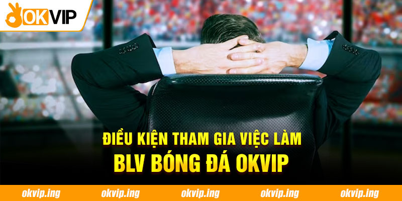 Điều kiện tham gia việc làm BLV bóng đá OKVIP