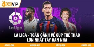 La Liga - Toàn Cảnh Về Cúp Thể Thao Lớn Nhất Tây Ban Nha