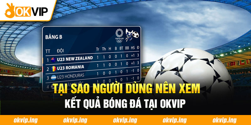 Tại sao người dùng nên xem kết quả bóng đá tại OKVIP 