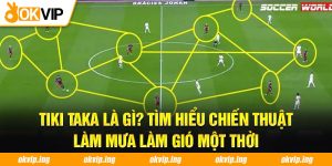 Tiki Taka là gì? Tìm hiểu chiến thuật làm mưa làm gió một thời