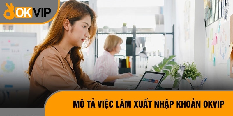 Việc làm xuất nhập khoản OKVIP và mô tả các nhiệm vụ cụ thể